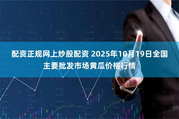 配资正规网上炒股配资 2025年10月19日全国主要批发市场黄瓜价格行情