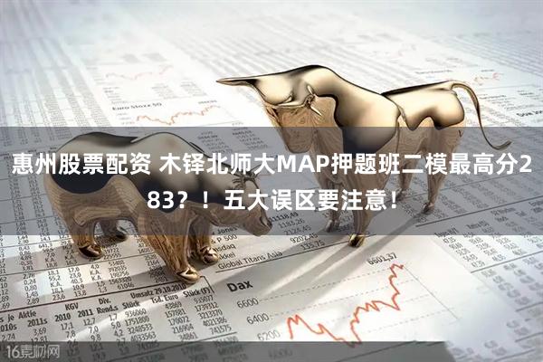惠州股票配资 木铎北师大MAP押题班二模最高分283？！五大误区要注意！