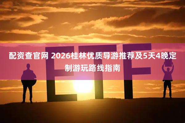 配资查官网 2026桂林优质导游推荐及5天4晚定制游玩路线指南