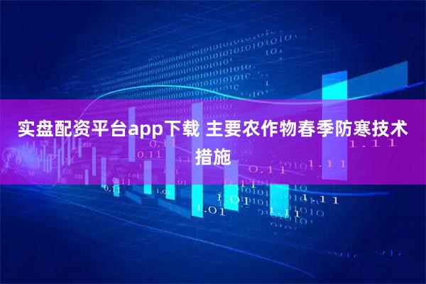 实盘配资平台app下载 主要农作物春季防寒技术措施